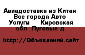 Авиадоставка из Китая - Все города Авто » Услуги   . Кировская обл.,Луговые д.